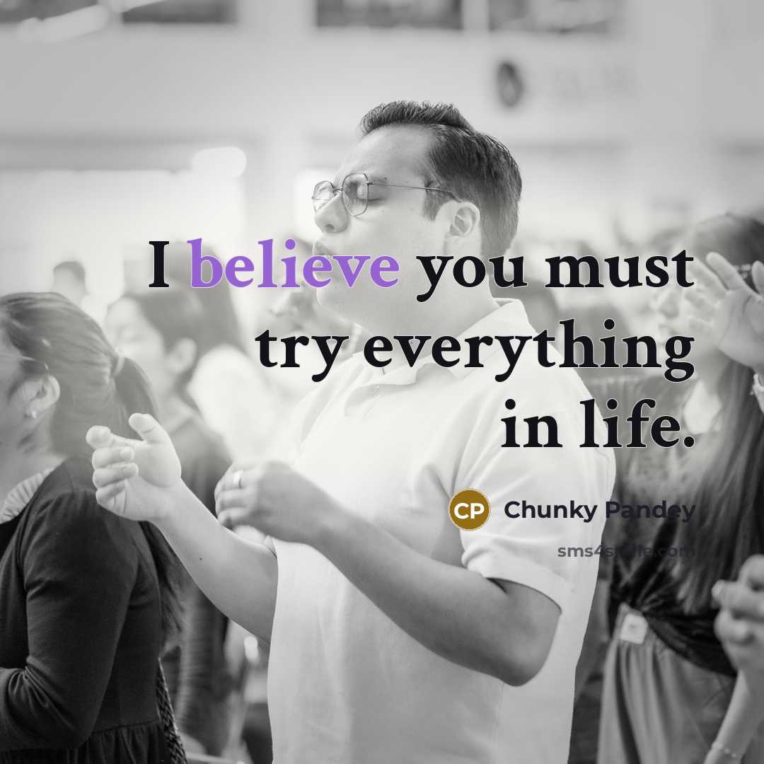 “I believe you must try everything in life.” quote by Chunky Pandey