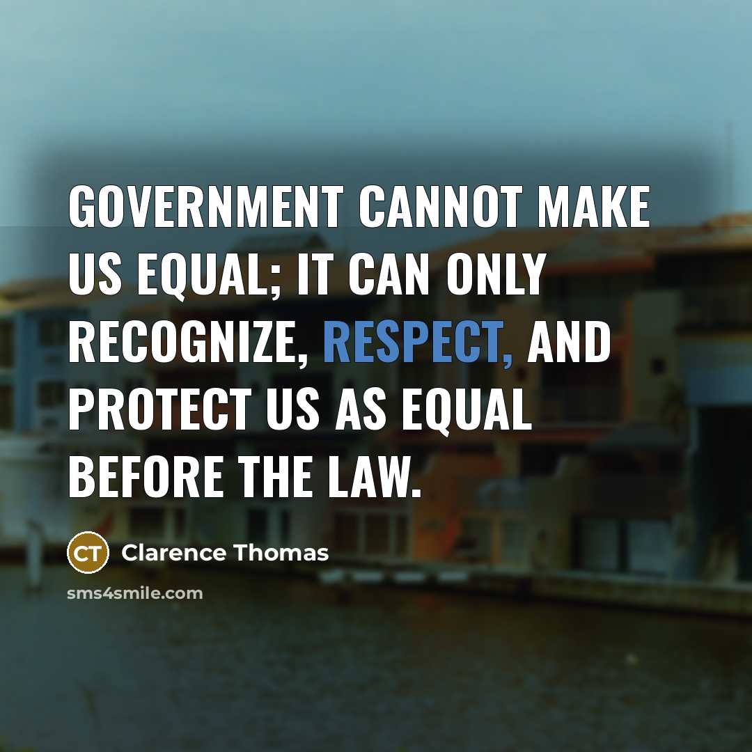 “Government cannot make us equal; it can only recognize, respect, and protect us as equal before the law.” quote by Clarence Thomas