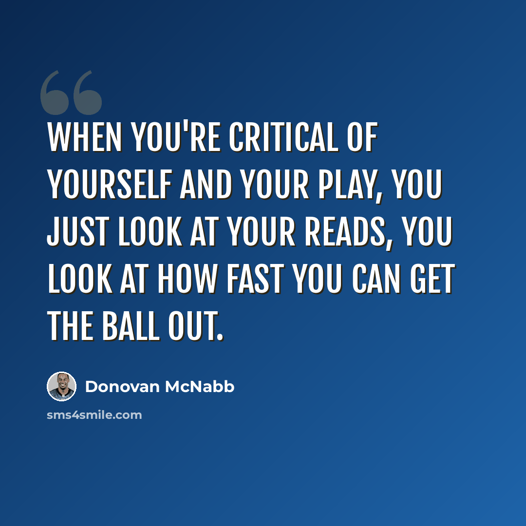 “When you're critical of yourself and your play, you just look at your reads, you look at how fast you can get the ball out.” quote by Donovan McNabb
