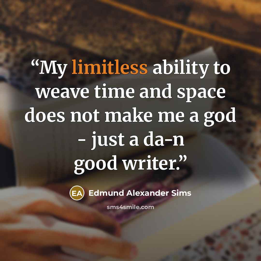 “My limitless ability to weave time and space does not make me a god - just a da-n good writer.” quote by Edmund Alexander Sims