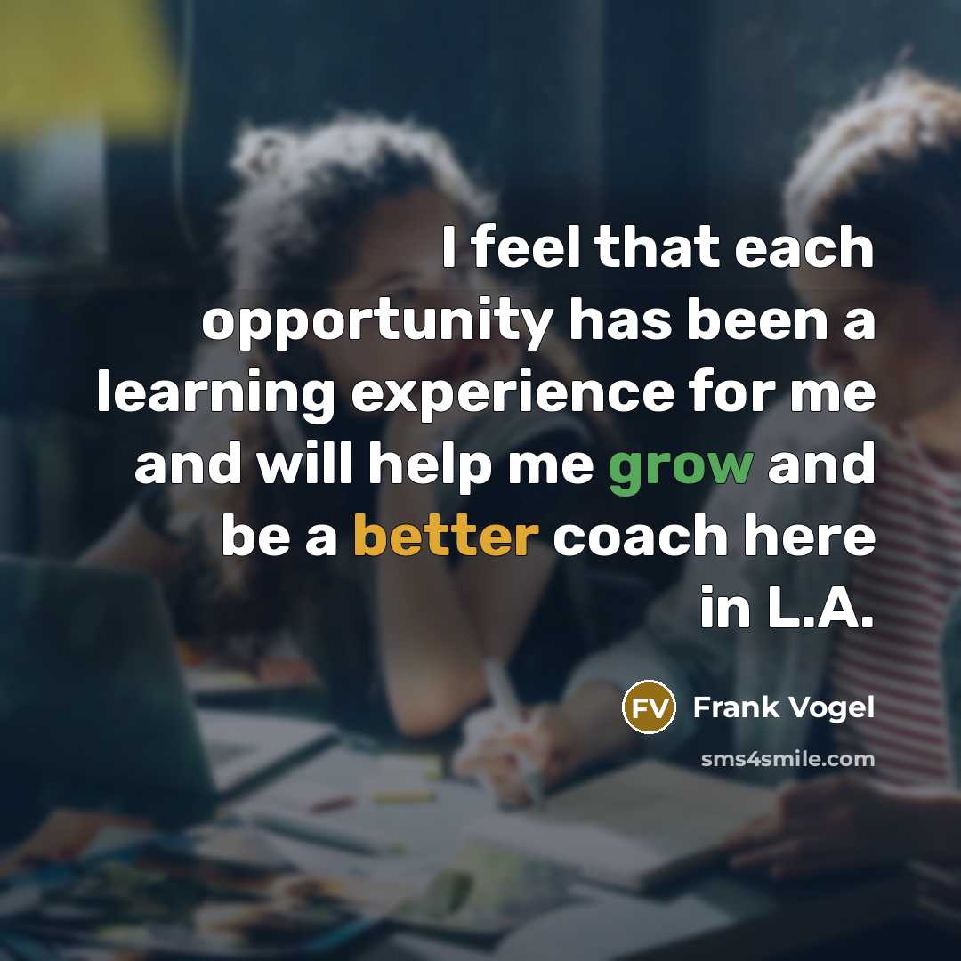 “I feel that each opportunity has been a learning experience for me and will help me grow and be a better coach here in L.A.” quote by Frank Vogel