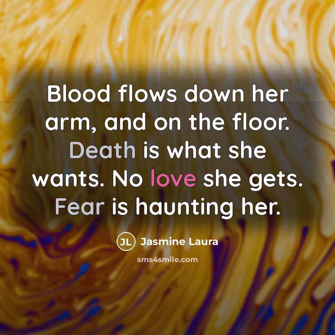 “Blood flows down her arm, and on the floor. Death is what she wants. No love she gets. Fear is haunting her.” quote by Jasmine Laura