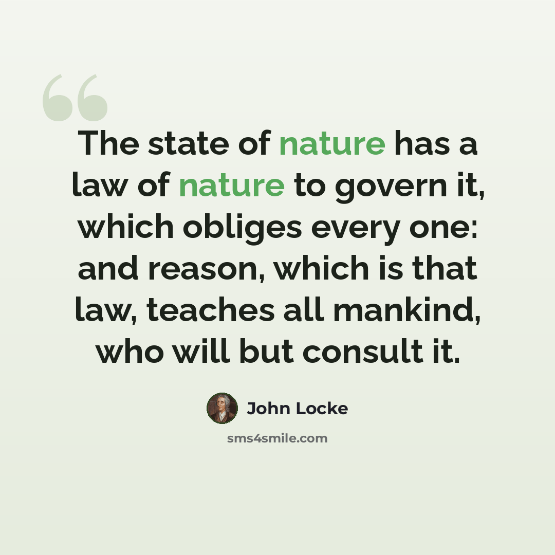 “The state of nature has a law of nature to govern it, which obliges every one: and reason, which is that law, teaches all mankind, who will but consult it.” quote by John Locke