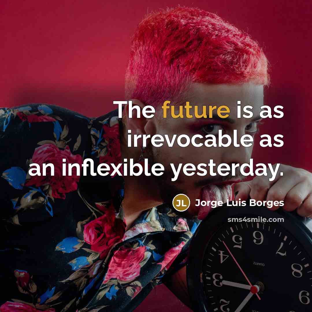 “The future is as irrevocable as an inflexible yesterday.” quote by Jorge Luis Borges
