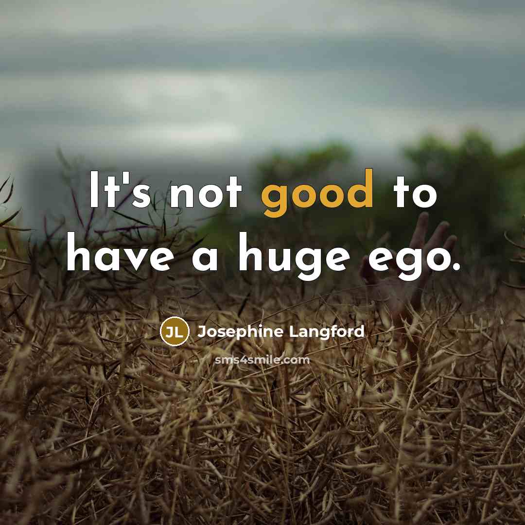 “It's not good to have a huge ego.” quote by Josephine Langford