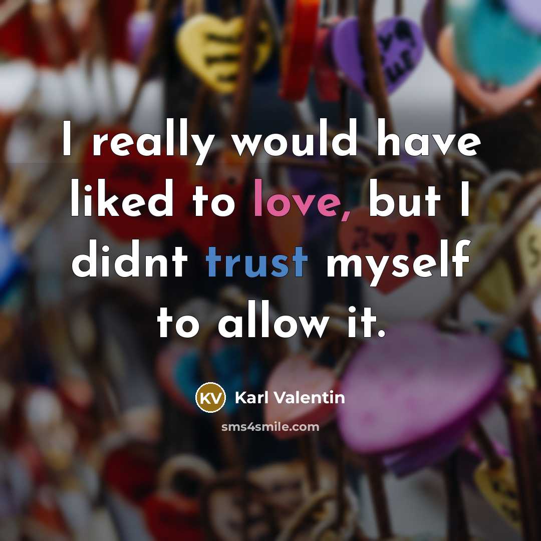 “I really would have liked to love, but I didnt trust myself to allow it.” quote by Karl Valentin