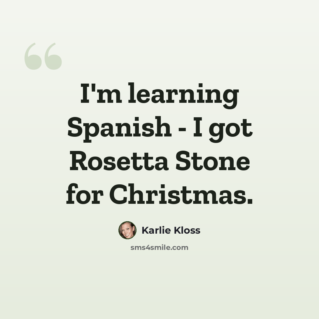 “I'm learning Spanish - I got Rosetta Stone for Christmas.” quote by Karlie Kloss