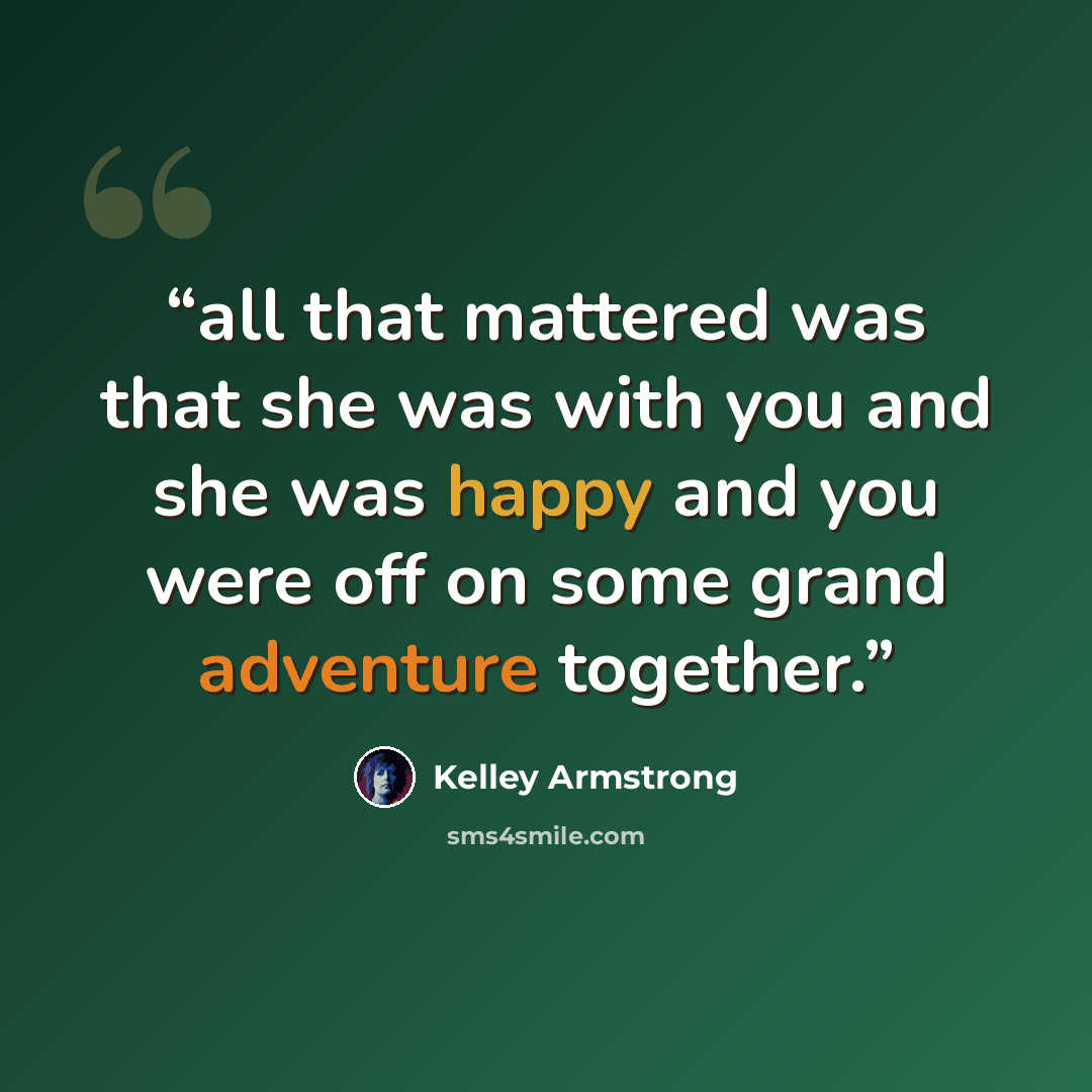 “all that mattered was that she was with you and she was happy and you were off on some grand adventure together.” quote by Kelley Armstrong