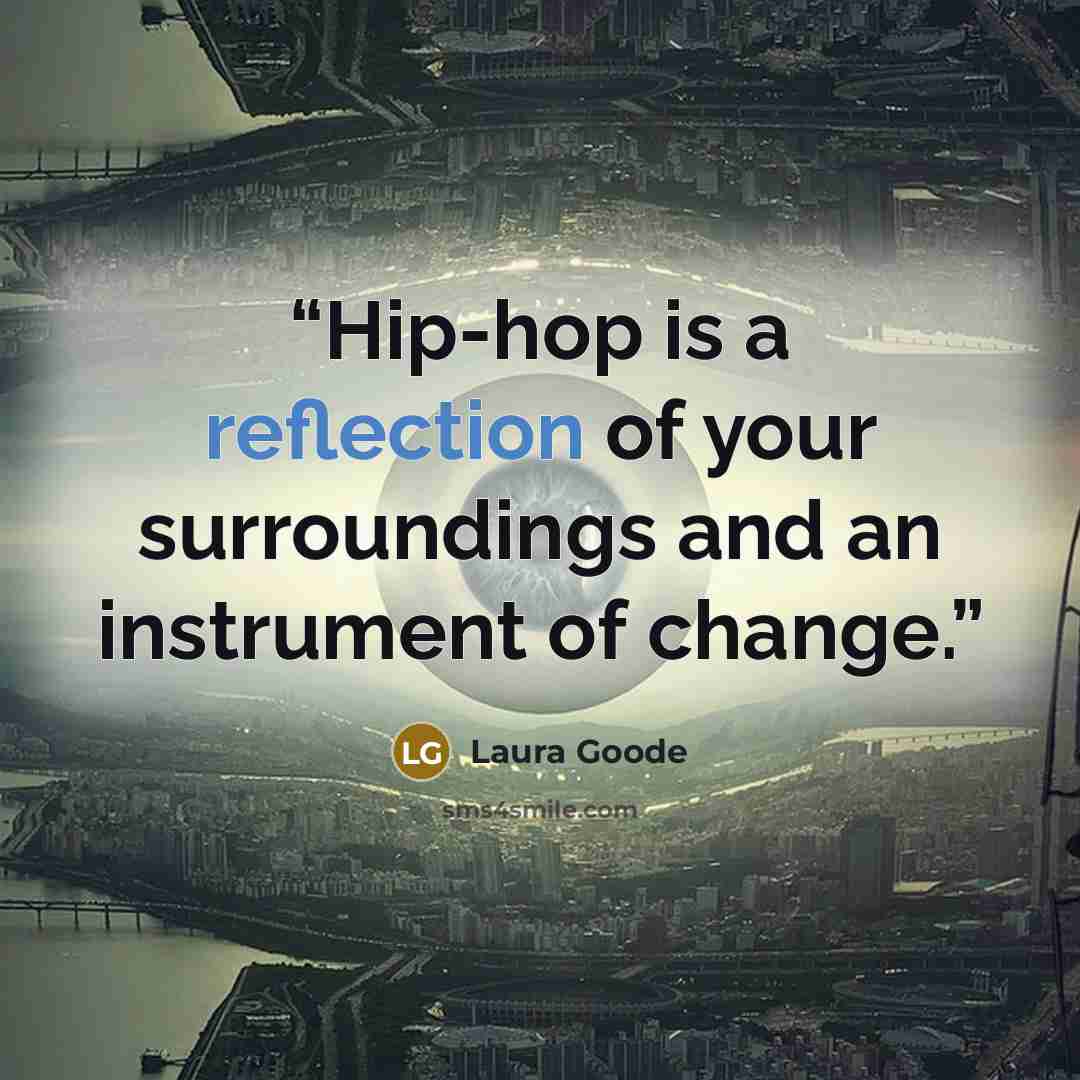 “Hip-hop is a reflection of your surroundings and an instrument of change.” quote by Laura Goode