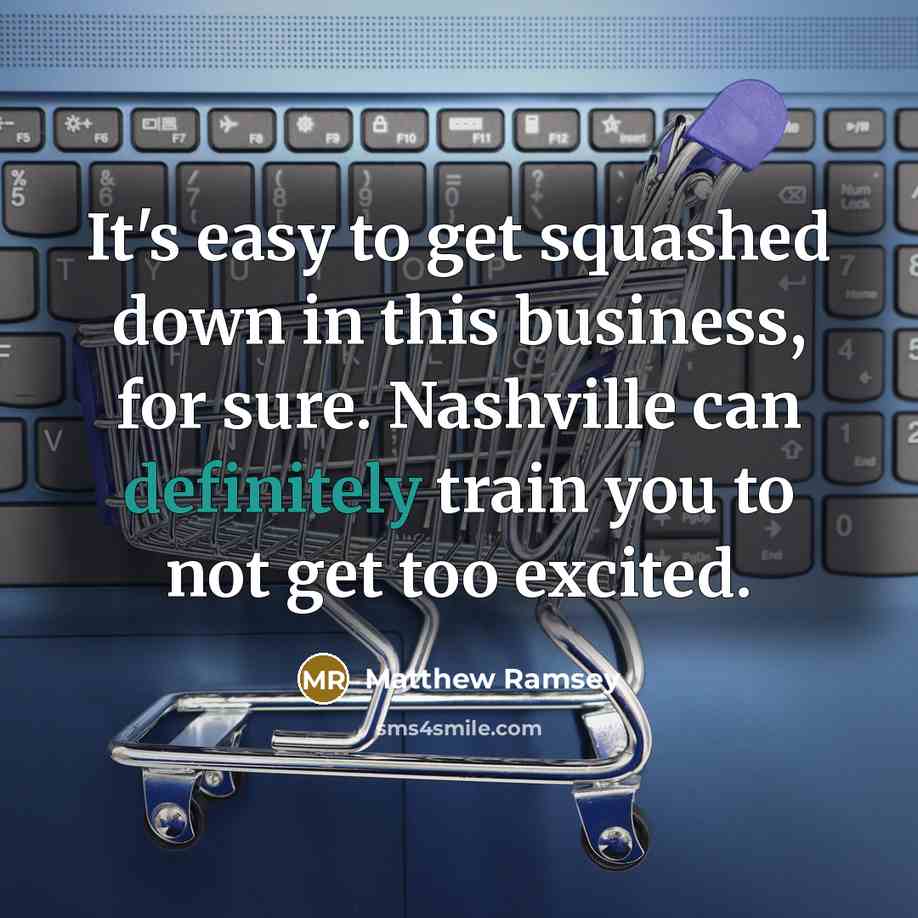 “It's easy to get squashed down in this business, for sure. Nashville can definitely train you to not get too excited.” quote by Matthew Ramsey