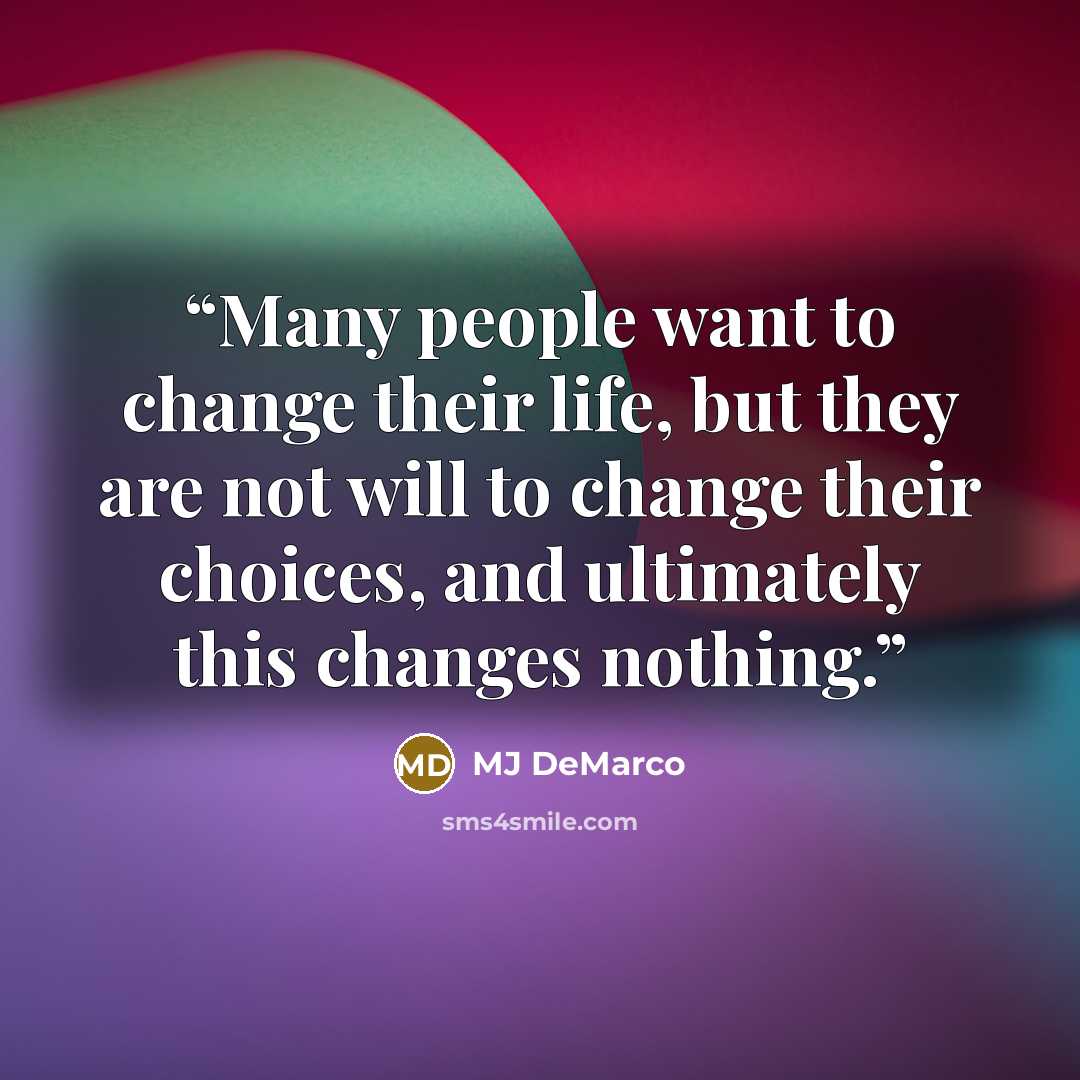 “Many people want to change their life, but they are not will to change their choices, and ultimately this changes nothing.” quote by MJ DeMarco