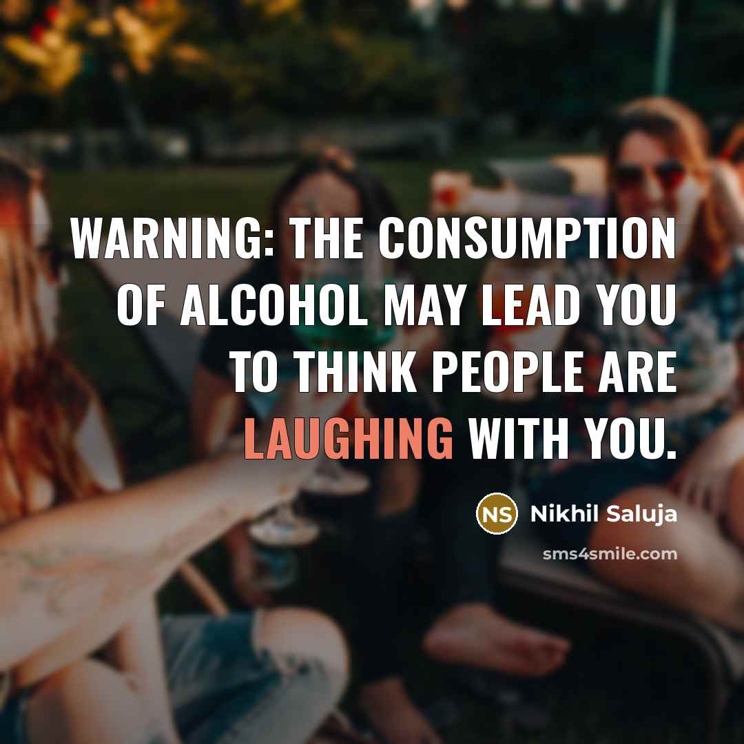 “WARNING: The consumption of alcohol may lead you to think people are Laughing WITH you.” quote by Nikhil Saluja