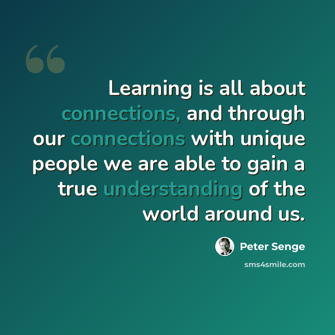 “Learning is all about connections, and through our connections with unique people we are able to gain a true understanding of the world around us.” quote by Peter Senge