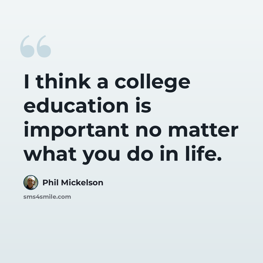 “I think a college education is important no matter what you do in life.” quote by Phil Mickelson