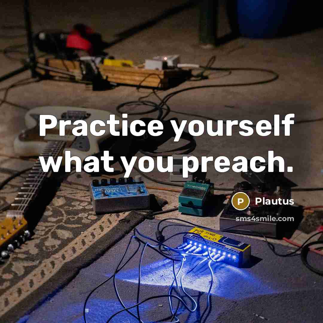 “Practice yourself what you preach.” quote by Plautus