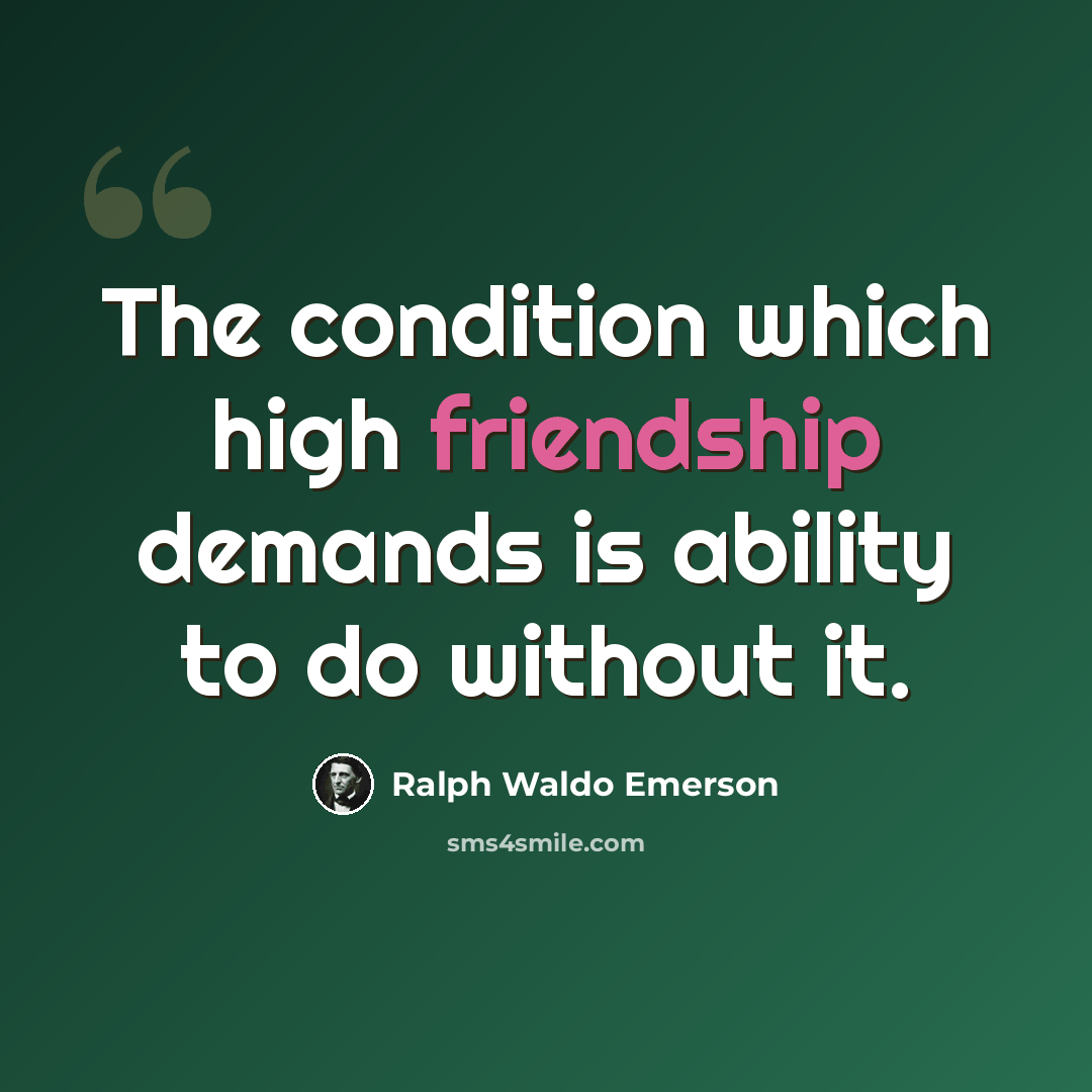 “The condition which high friendship demands is ability to do without it.” quote by Ralph Waldo Emerson