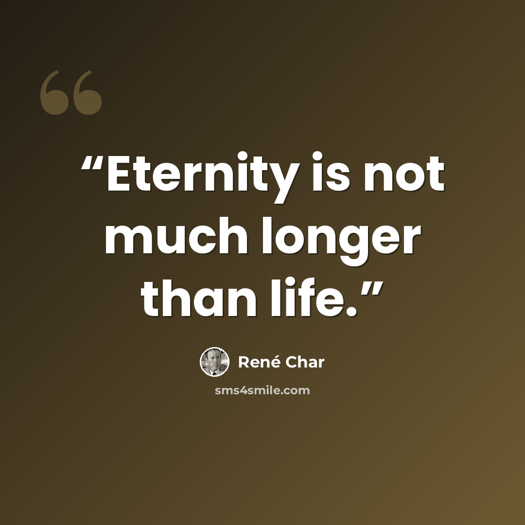 “Eternity is not much longer than life.” quote by René Char