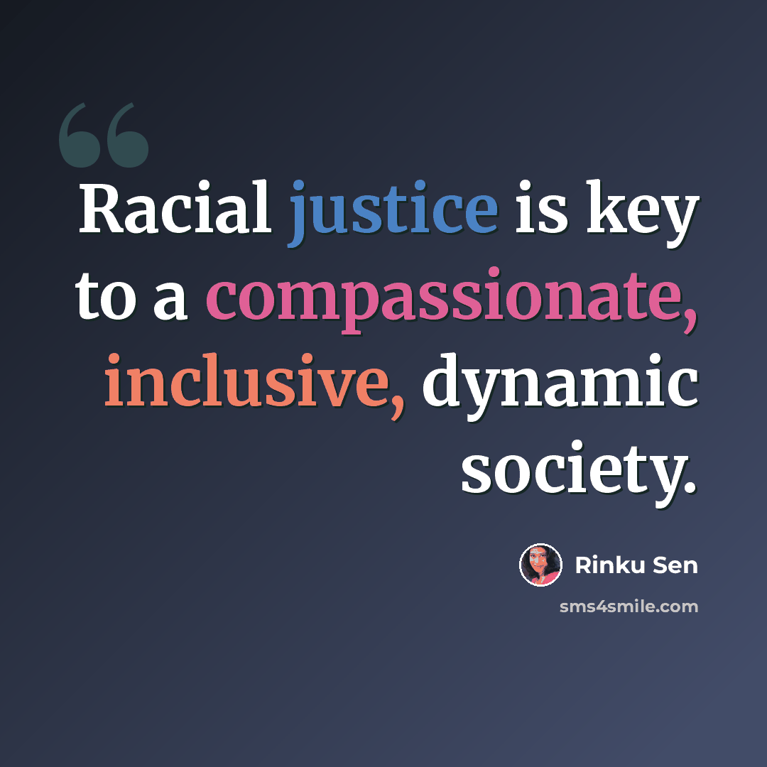 “Racial justice is key to a compassionate, inclusive, dynamic society.” quote by Rinku Sen