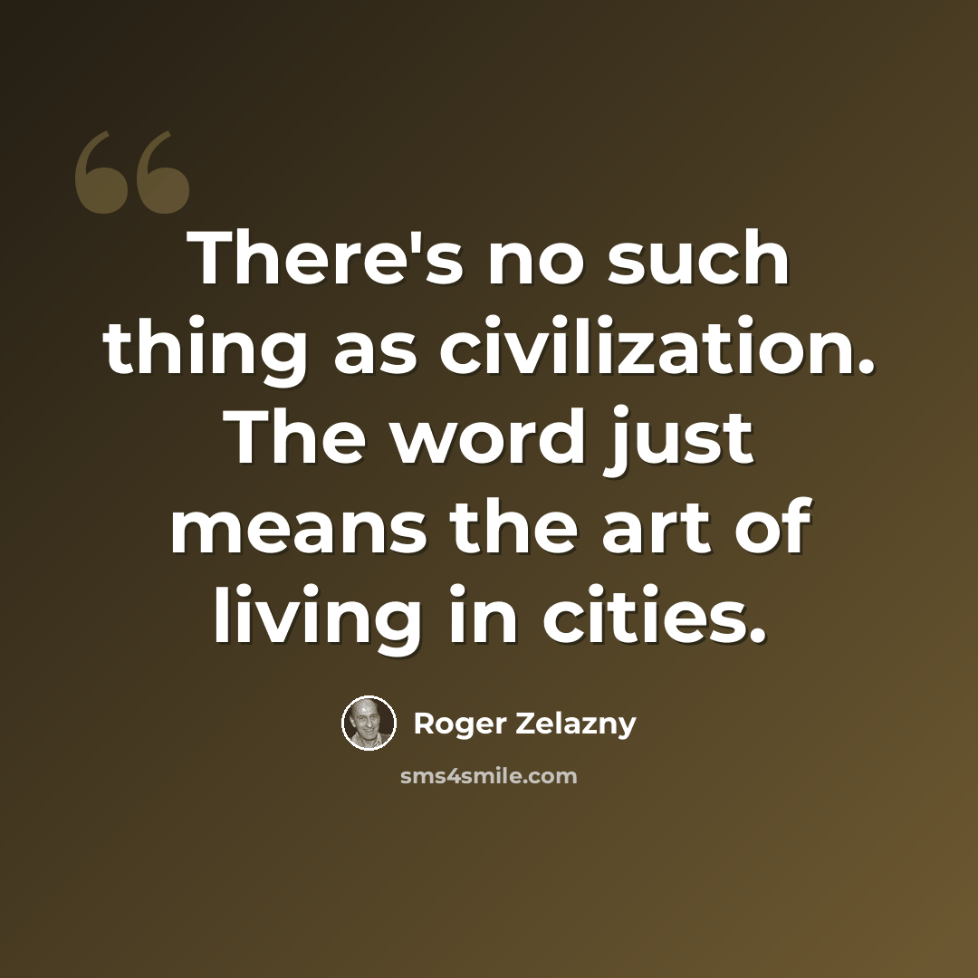 “There's no such thing as civilization. The word just means the art of living in cities.” quote by Roger Zelazny