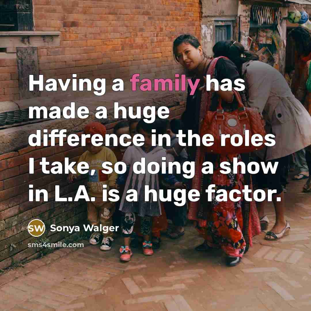 “Having a family has made a huge difference in the roles I take, so doing a show in L.A. is a huge factor.” quote by Sonya Walger