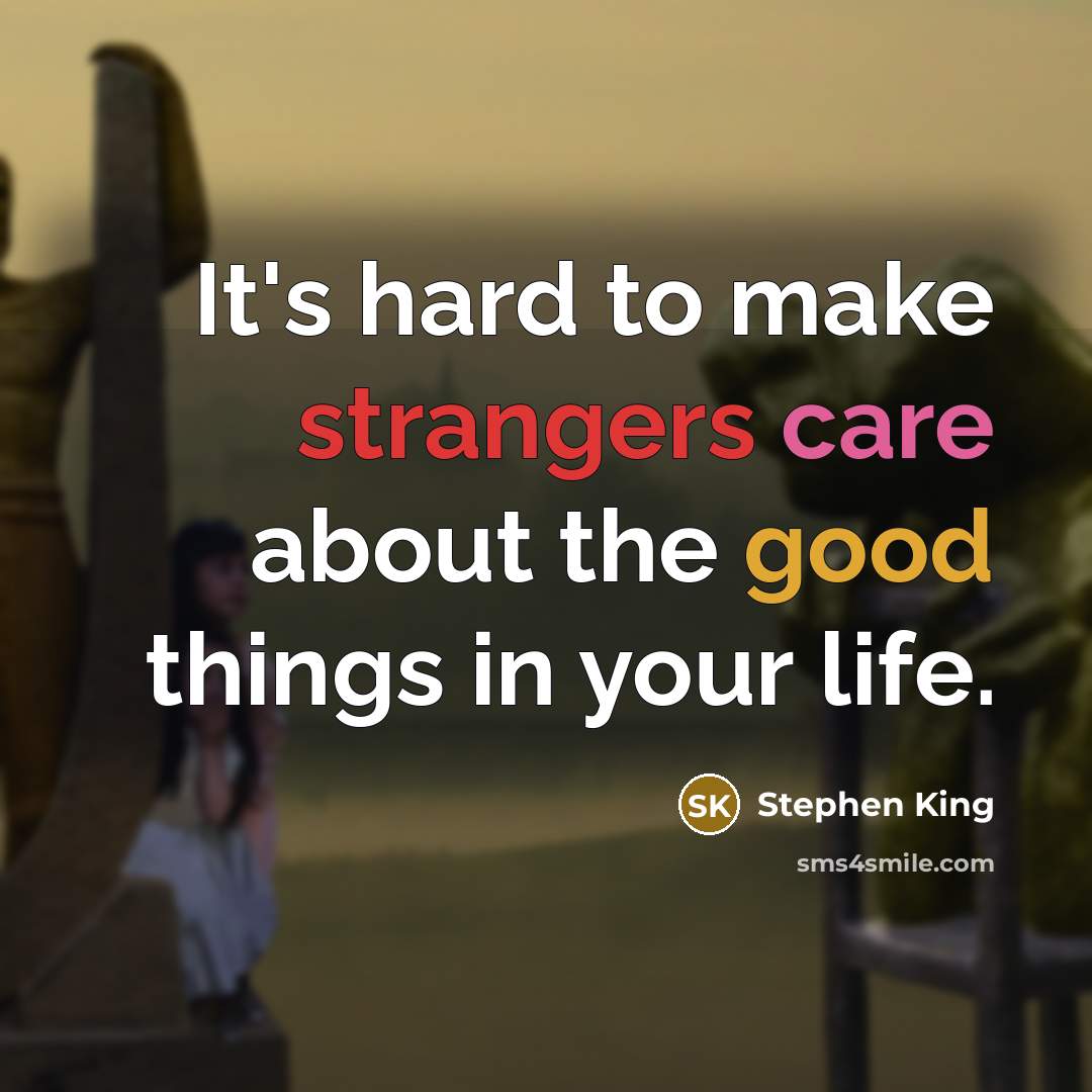 “It's hard to make strangers care about the good things in your life.” quote by Stephen King