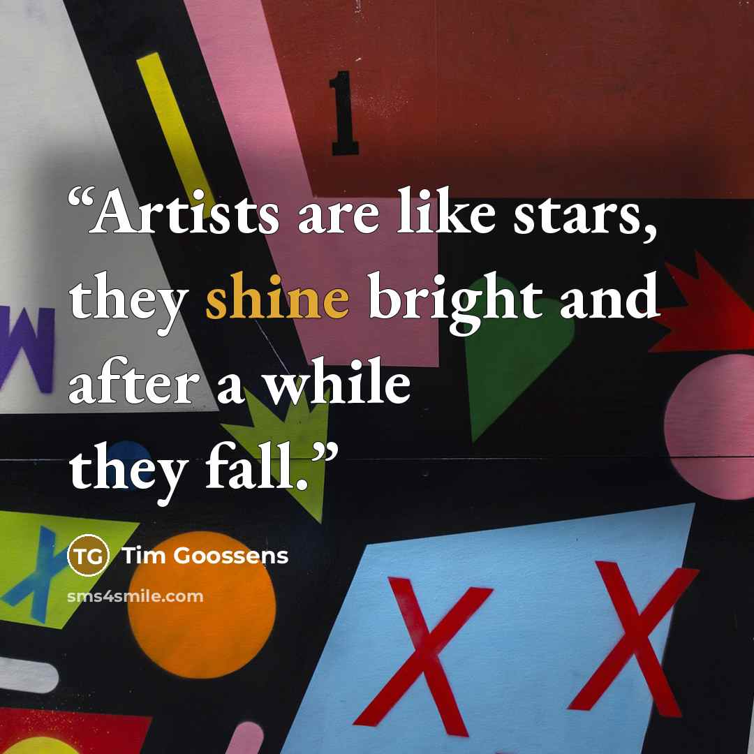 “Artists are like stars, they shine bright and after a while they fall.” quote by Tim Goossens
