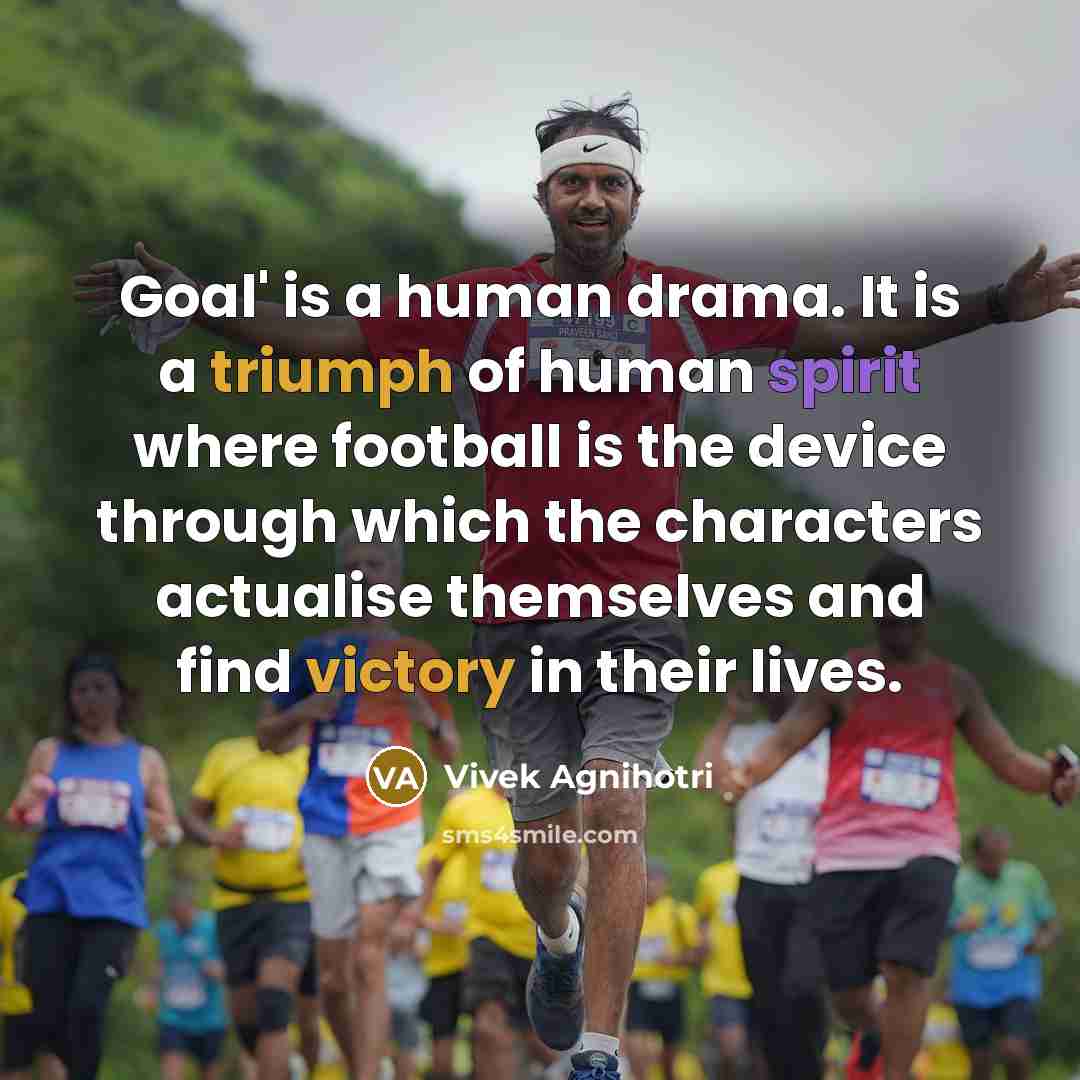 “Goal' is a human drama. It is a triumph of human spirit where football is the device through which the characters actualise themselves and find victory in their lives.” quote by Vivek Agnihotri