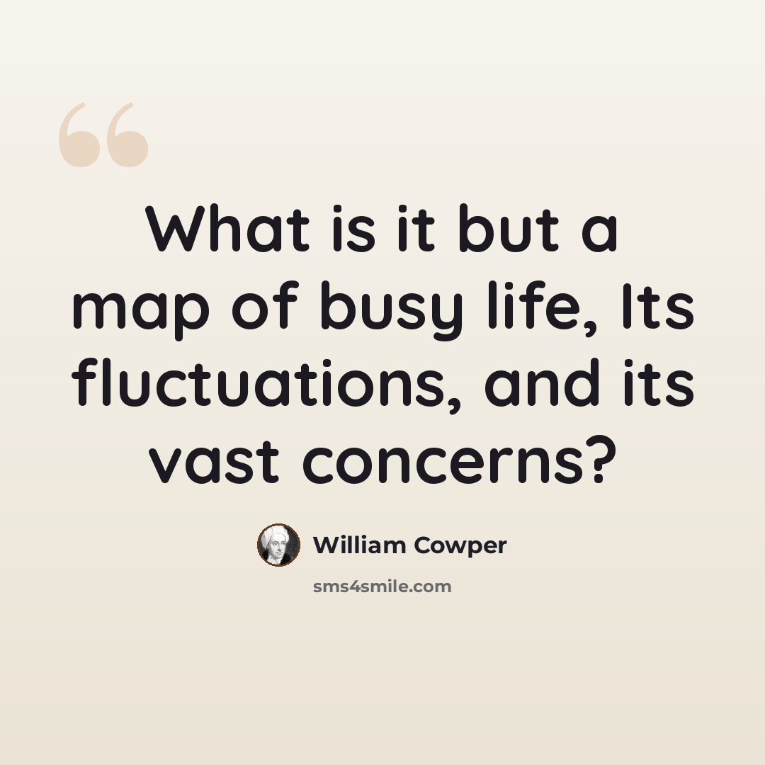 “What is it but a map of busy life, Its fluctuations, and its vast concerns?” quote by William Cowper