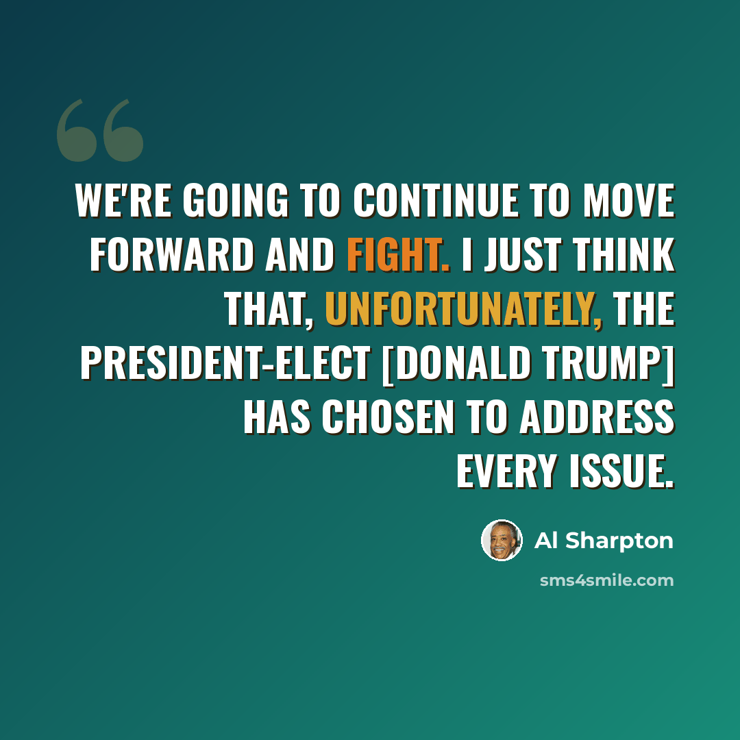 “We're going to continue to move forward and fight. I just think that, unfortunately, the president-elect [Donald Trump] has chosen to address every issue.” quote by Al Sharpton