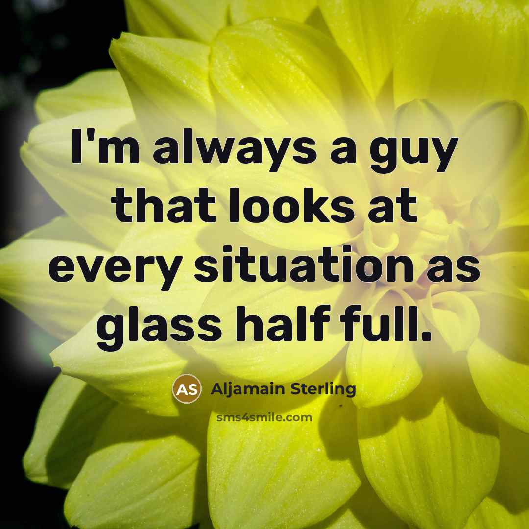 “I'm always a guy that looks at every situation as glass half full.” quote by Aljamain Sterling