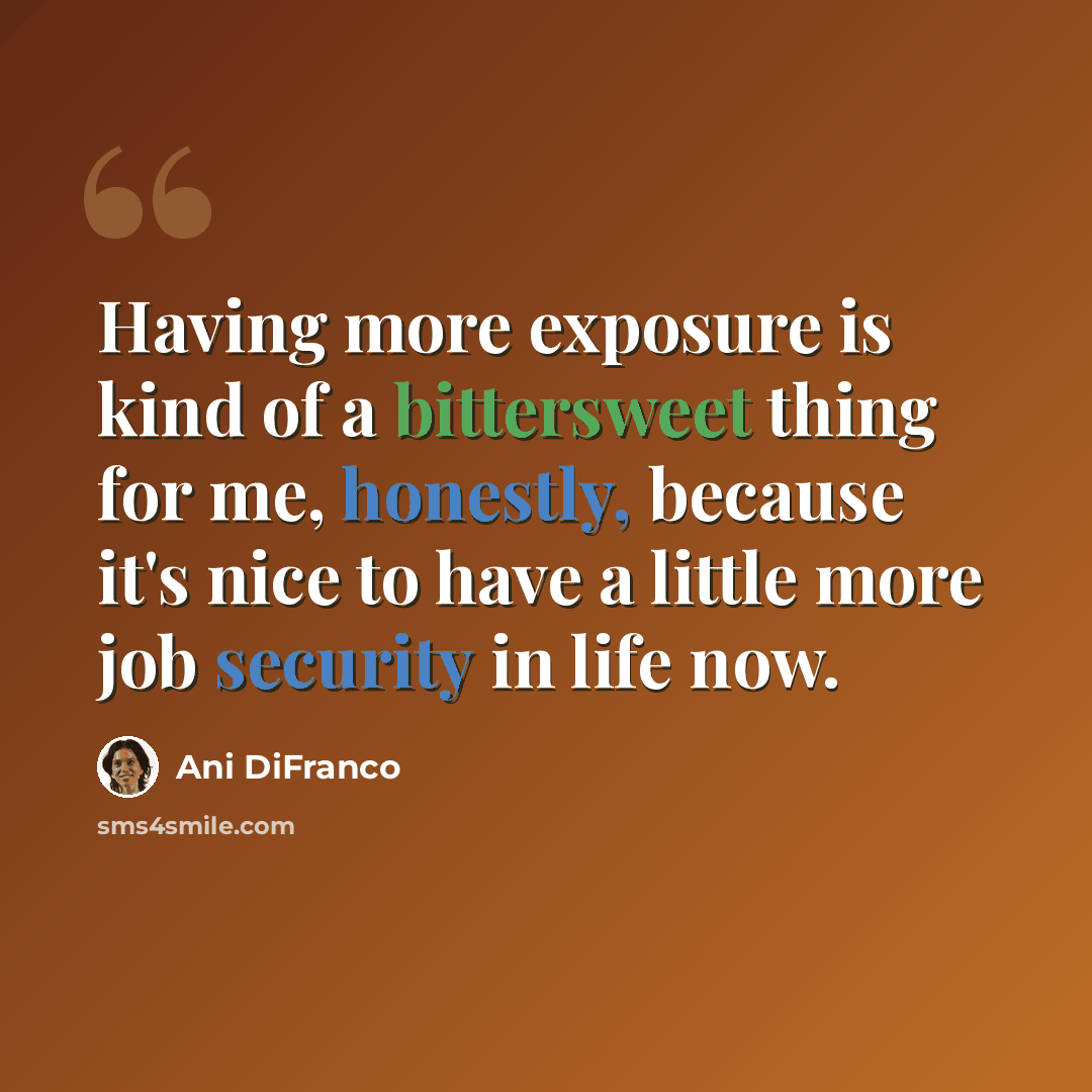 “Having more exposure is kind of a bittersweet thing for me, honestly, because it's nice to have a little more job security in life now.” quote by Ani DiFranco