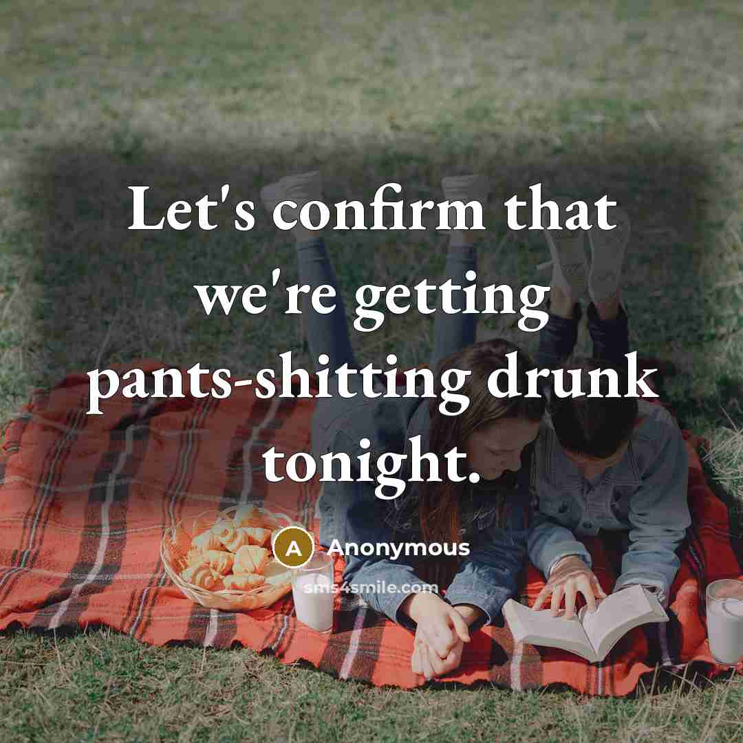 “Let's confirm that we're getting pants-shitting drunk tonight.” quote by Anonymous
