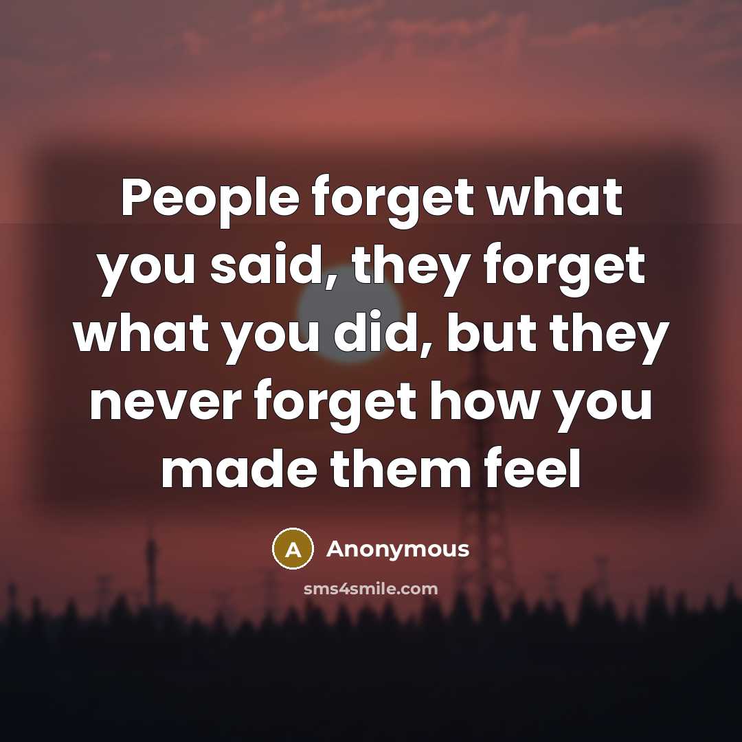 “People forget what you said, they forget what you did, but they never forget how you made them feel” quote by Anonymous