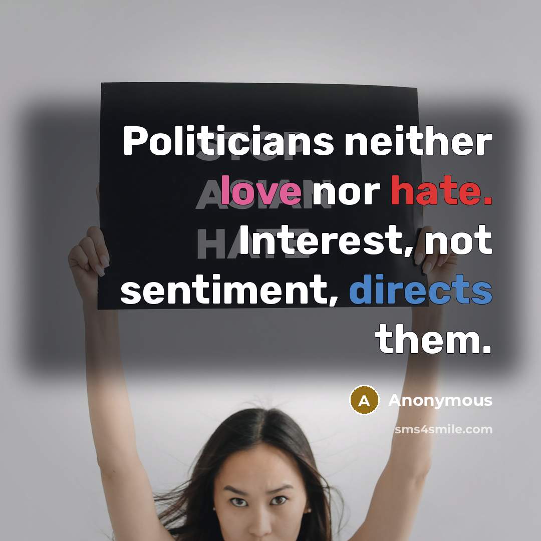 “Politicians neither love nor hate. Interest, not sentiment, directs them.” quote by Anonymous