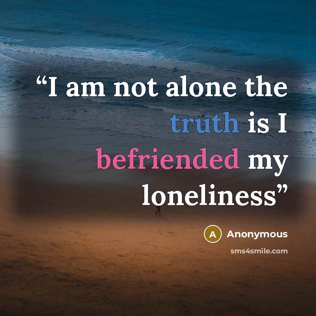 “I am not alone the truth is I befriended my loneliness” quote by Anonymous