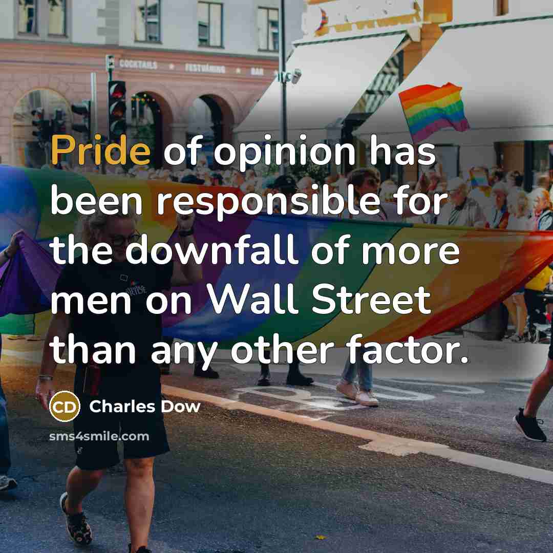 “Pride of opinion has been responsible for the downfall of more men on Wall Street than any other factor.” quote by Charles Dow