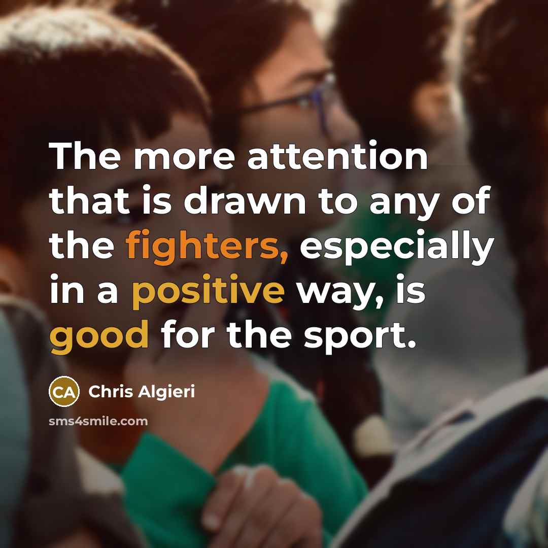 “The more attention that is drawn to any of the fighters, especially in a positive way, is good for the sport.” quote by Chris Algieri