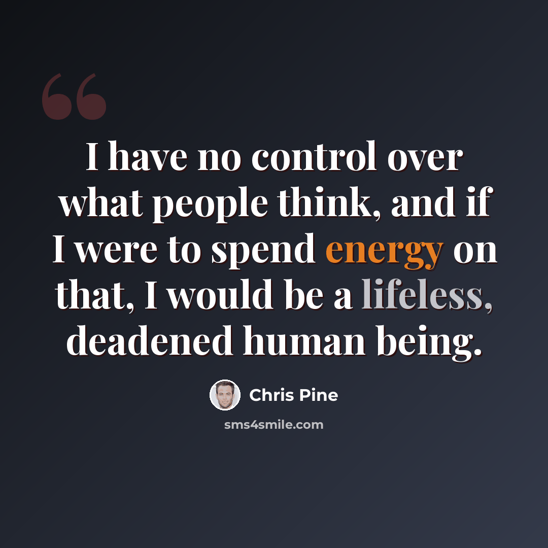 “I have no control over what people think, and if I were to spend energy on that, I would be a lifeless, deadened human being.” quote by Chris Pine