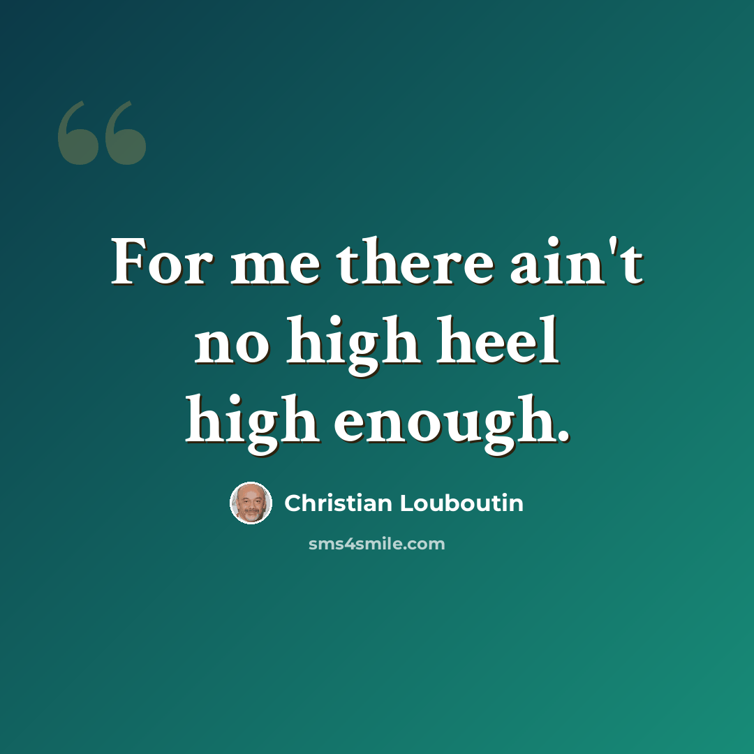 “For me there ain't no high heel high enough.” quote by Christian Louboutin