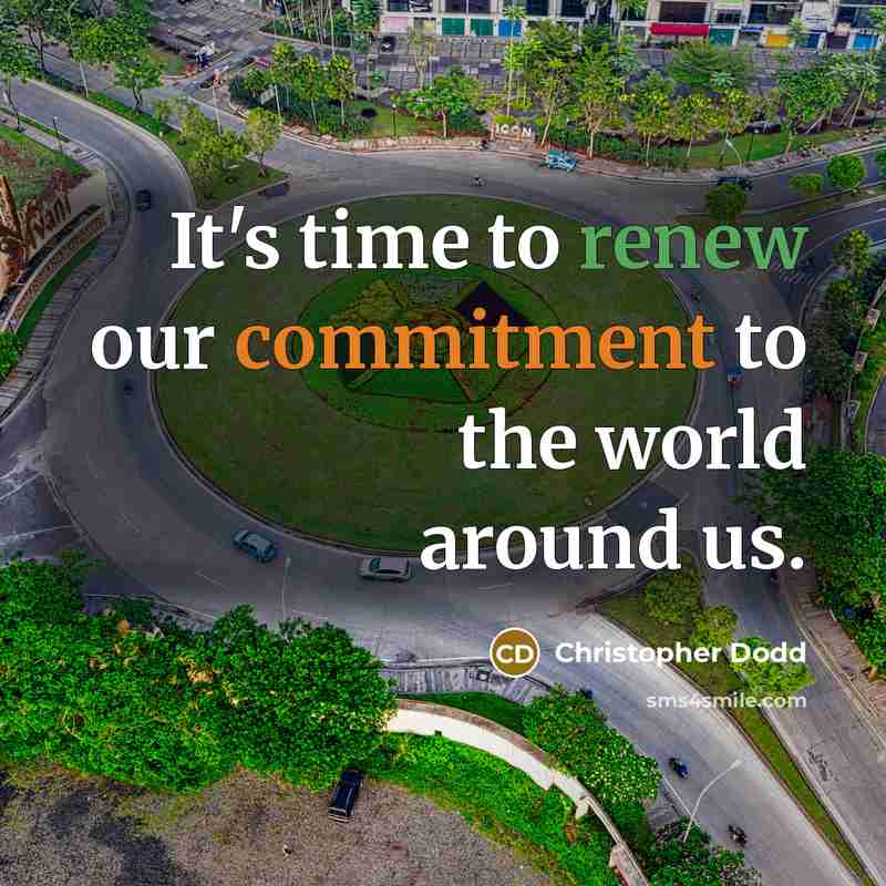 “It's time to renew our commitment to the world around us.” quote by Christopher Dodd