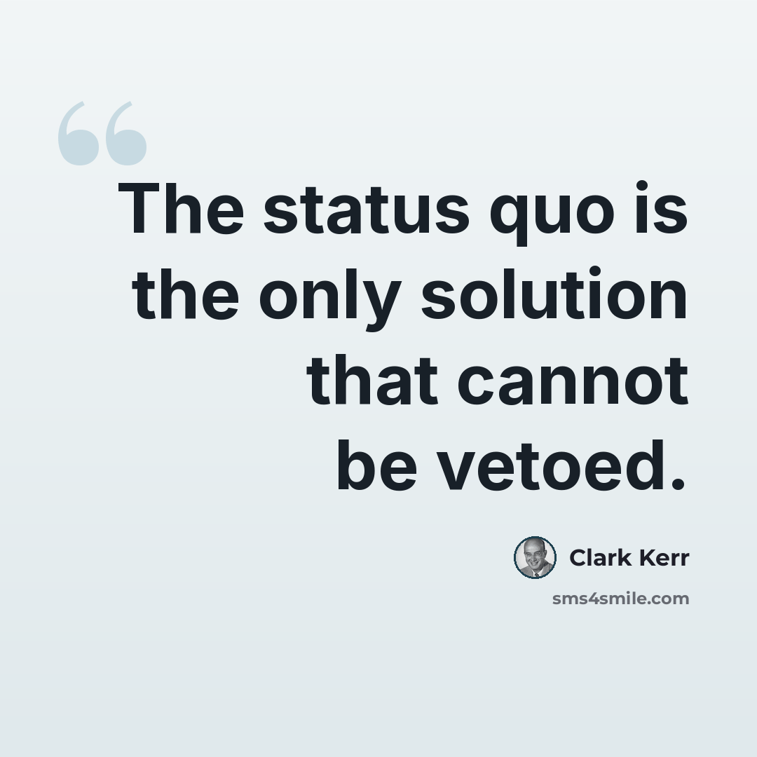 “The status quo is the only solution that cannot be vetoed.” quote by Clark Kerr