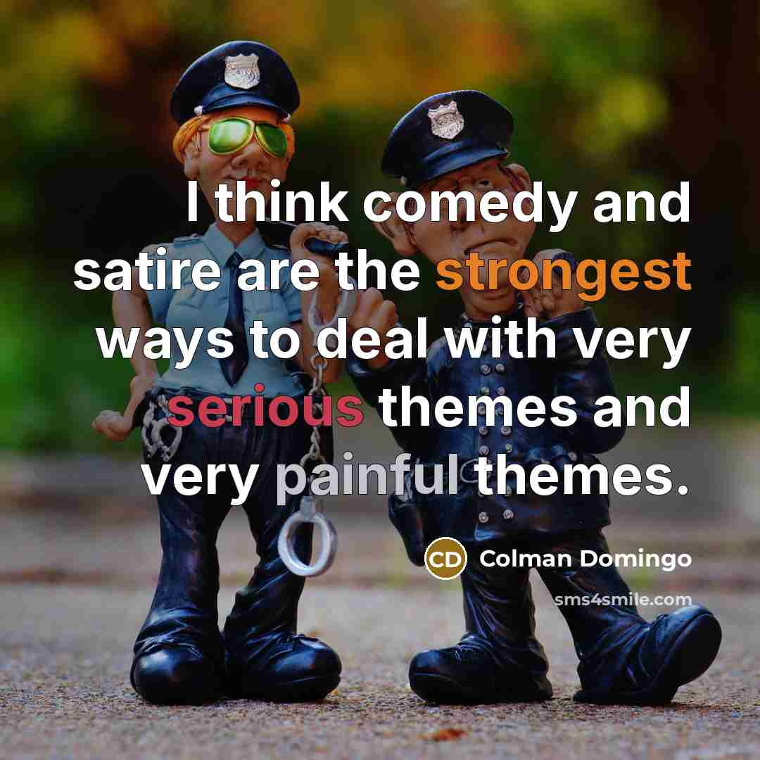 “I think comedy and satire are the strongest ways to deal with very serious themes and very painful themes.” quote by Colman Domingo