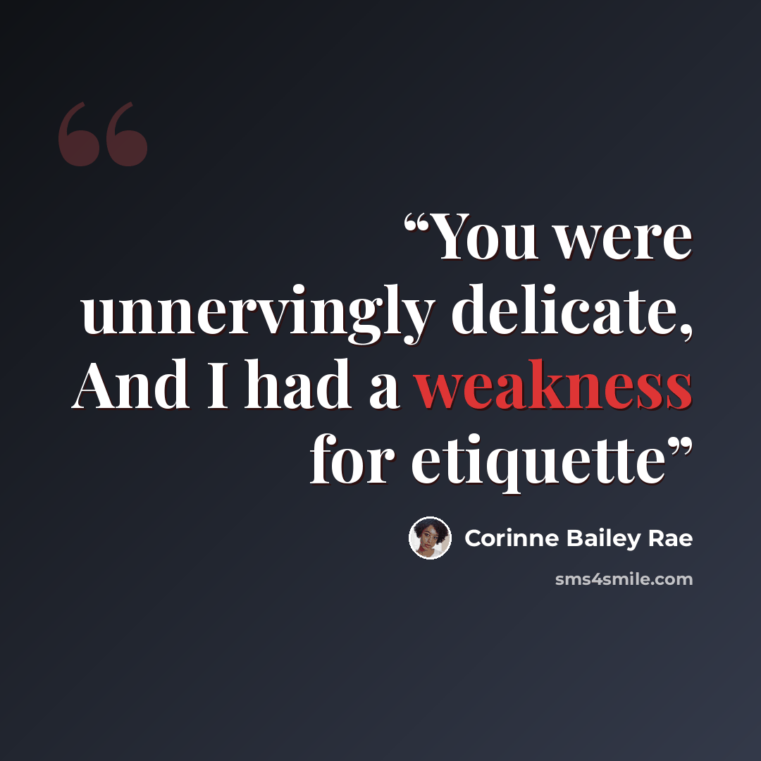 “You were unnervingly delicate, And I had a weakness for etiquette” quote by Corinne Bailey Rae