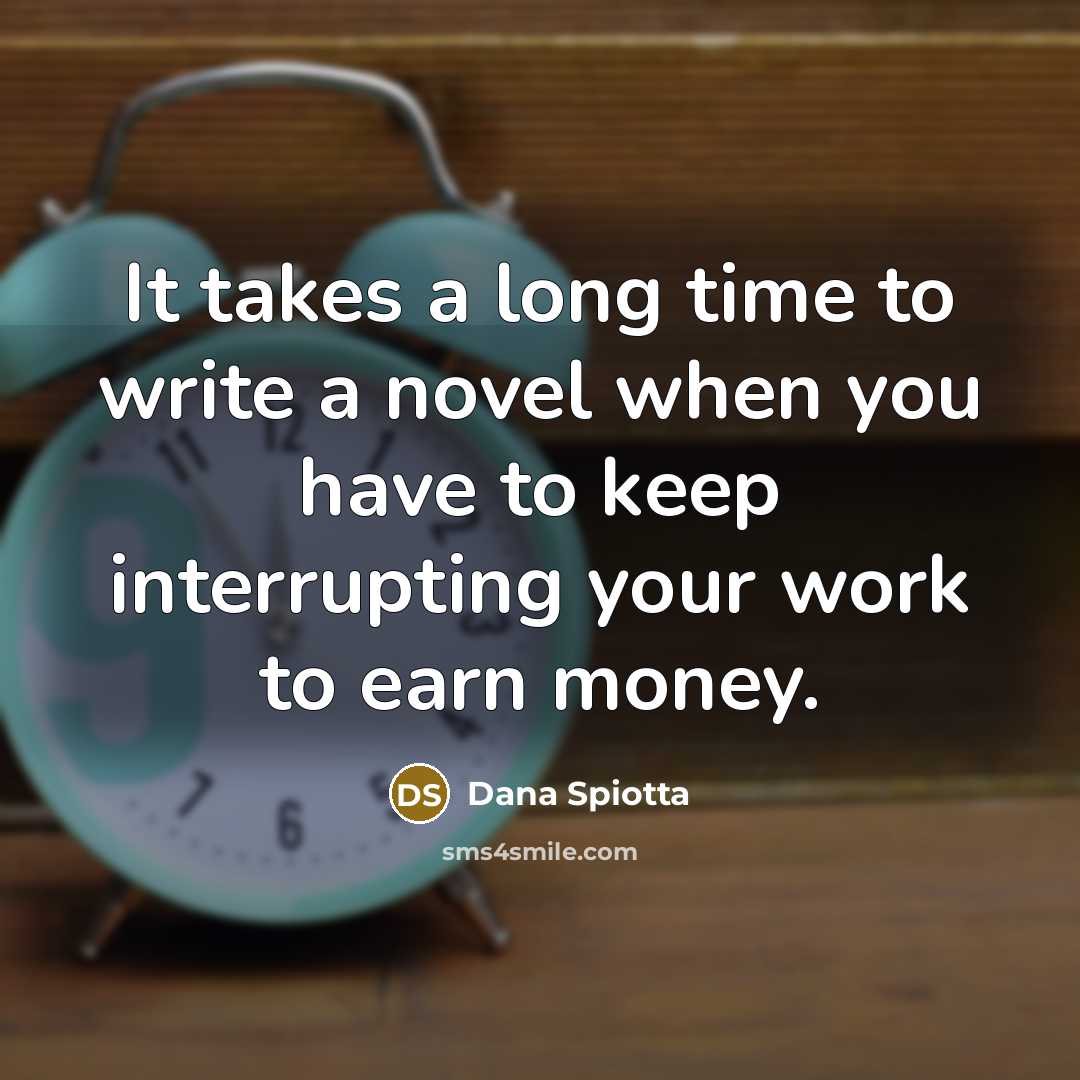 “It takes a long time to write a novel when you have to keep interrupting your work to earn money.” quote by Dana Spiotta