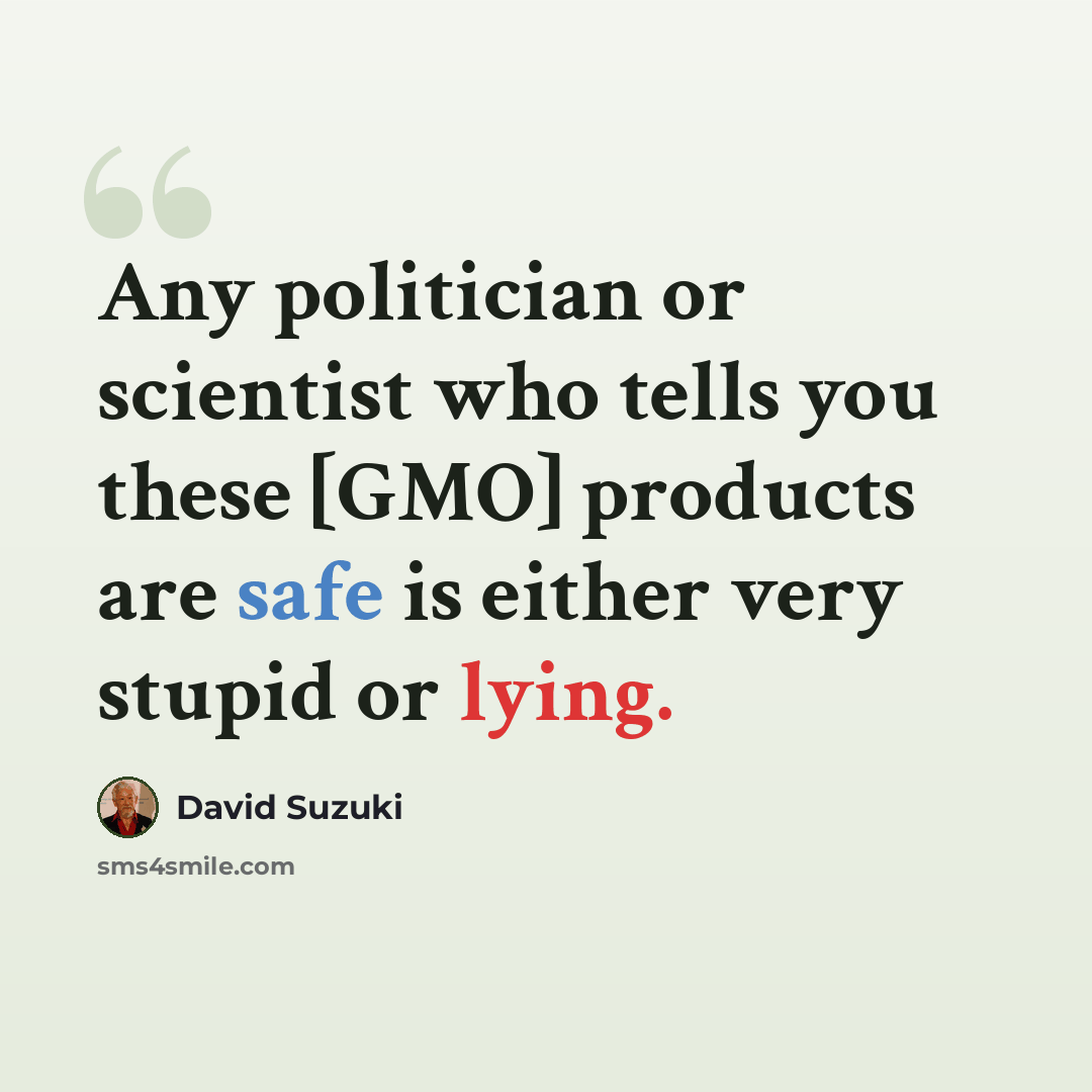 “Any politician or scientist who tells you these [GMO] products are safe is either very stupid or lying.” quote by David Suzuki