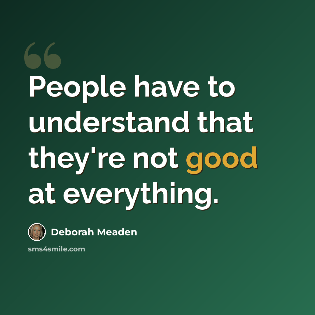 “People have to understand that they're not good at everything.” quote by Deborah Meaden