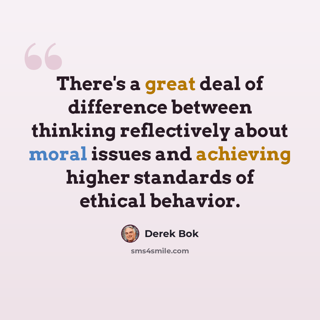 “There's a great deal of difference between thinking reflectively about moral issues and achieving higher standards of ethical behavior.” quote by Derek Bok