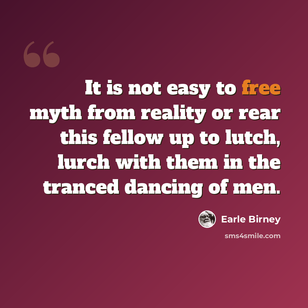 “It is not easy to free myth from reality or rear this fellow up to lutch, lurch with them in the tranced dancing of men.” quote by Earle Birney