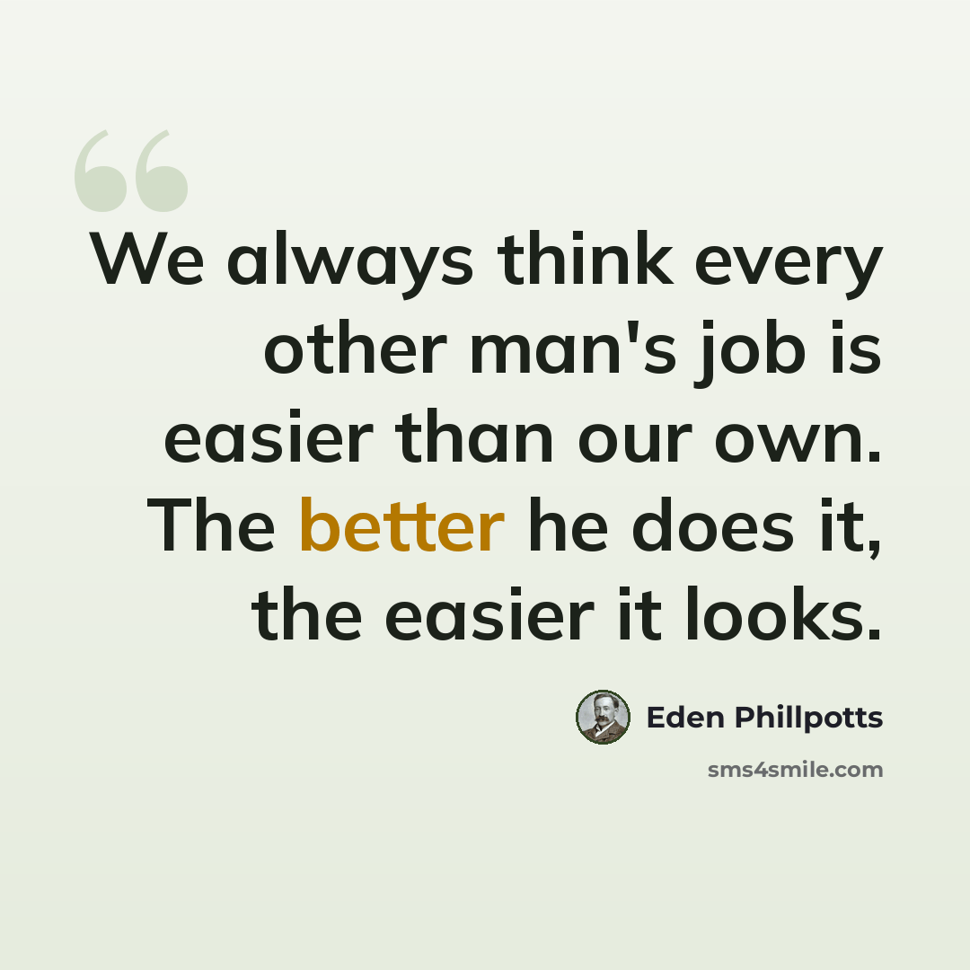 “We always think every other man's job is easier than our own. The better he does it, the easier it looks.” quote by Eden Phillpotts