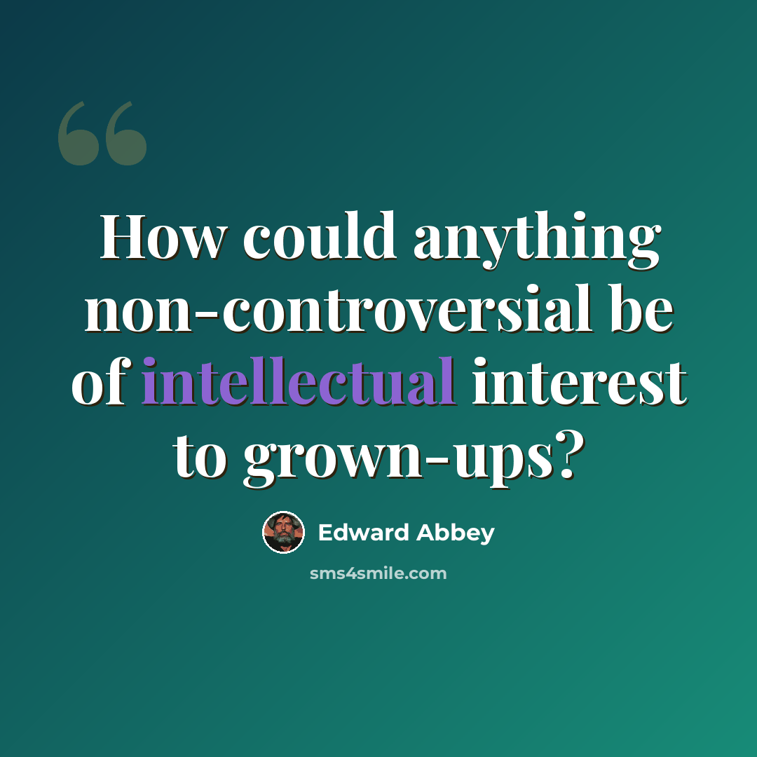 “How could anything non-controversial be of intellectual interest to grown-ups?” quote by Edward Abbey